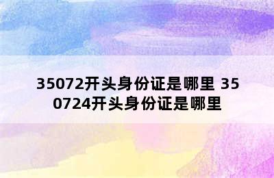 35072开头身份证是哪里 350724开头身份证是哪里